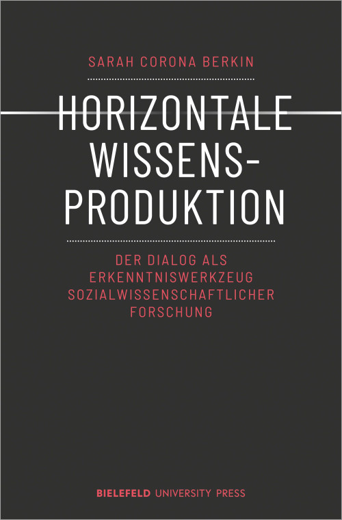 Das Cover der Publikation Horizontale Wissensproduktion: Der Dialog als Erkenntniswerkzeug sozialwissenschaftlicher Forschung von Sarah Corona Berkin zeigt den Titel in weißen Großbuchstaben zentral vor einem dunklen Hintergrund. Mittig durch das Wort Horizontal läuft ein waagerechter Strich. Unterhalb des Titels steht der Untertitel in roten Buchstaben. Name der Autorin und des Verlags sind ebenfalls in rot auf dem Cover enthalten.
