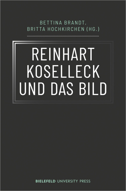 Das Cover der Publikation Reinhart Koselleck und das Bild, herausgegeben von Bettina Brandt und Britta Hochkirchen, zeigt den Titel in weißen Großbuchstaben vor dunklem Hintergrund. Der Titel ist von einem angedeuteten Rahmen umgeben. Die Namen der Herausgeberinnen und des Verlags sind in hellgrüner Farbe gehalten.