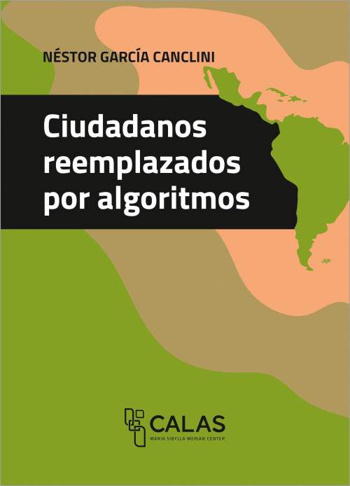 Das Cover der Publikation Ciudadanos reemplazados por algoritmos zeigt den Titel im schwarzen Balken in großer weißer Schrift am linken oberen Rand. Über dem schwarzen Balken steht der Autor Néstor García Canclini in schwarzer Schrift. Der Hintergrund besteht aus abstrakten, organischen Flächen in drei Farben: Grasgrün, Braun-Oliv und Pfirsich-Orange. Rechts oben befindet sich eine stilisierte Karte von Lateinamerika in Grasgrün. Der schwarze Balken mit dem Titel teilt das Cover etwa horizontal in zwei Hälften. Unten mittig befindet sich das Logo und der Schriftzug von CALAS (Maria Sibylla Merian Center).