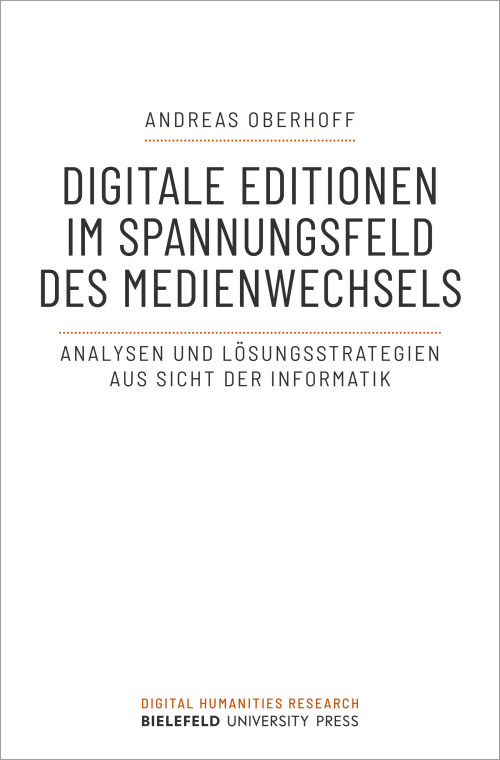 Cover der Publikation Digitale Editionen im Spannungsfeld des Medienwechsels: Analysen und Lösungsstrategien aus Sicht der Informatik von Andreas Oberhoff. Der Titel steht zentral in schwarzen Großbuchstaben vor weißem Hintergrund oberhalb dem kleiner geschriebenen Untertitel. Am unteren Rand steht orange geschrieben Digital Humanities Research, darunter Bielefeld University Press.