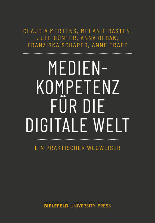 Das Cover der Publikation Medienkompetenz für die digitale Welt zeigt den Titel in großen, weißen Buchstaben auf einem dunklen Hintergrund. Unter dem Titel steht der Untertitel Ein praktischer Wegweiser in goldener Schrift. Die Autoren sind Claudia Mertens, Melanie Basten, Jule Günter, Anna Oldak, Franziska Schaper und Anne Trapp. Am unteren Rand befindet sich das Logo des Bielefeld University Press.