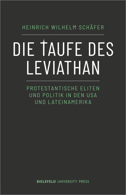 Cover der Publikation  Die Taufe des Leviathan: Protestantische Eliten und Politik in den USA und Lateinamerika von Heinrich Wilhelm Schäfer. Der Titel des Buches steht zentral in weißen Großbuchstaben vor einem dunklen Hintergrund. Das T in Taufe ist durch eine Verlängerung des senkrechten Strichs zu einem Kreuz stilisiert. Untertitel, Autorenname und Name des Verlags sind in grün gehalten.