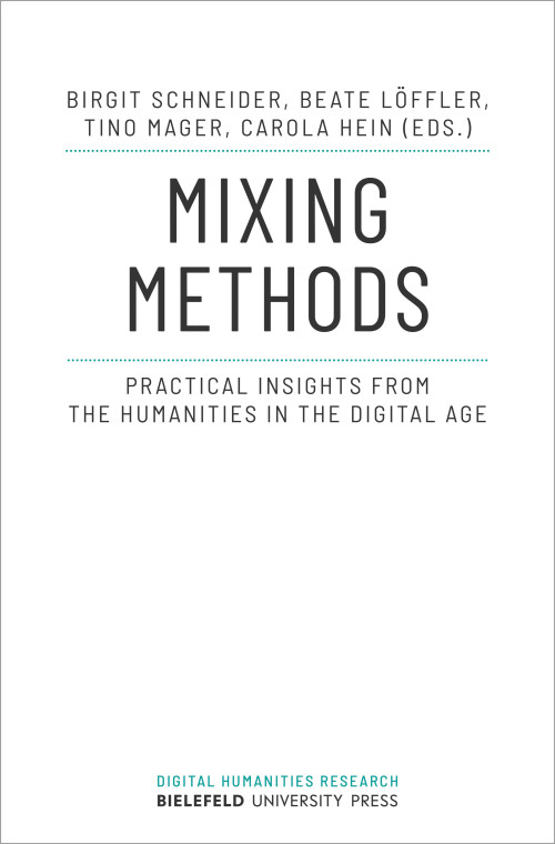 Cover der Publikation Mixing Methods: Practical insights from the humanities in the digital age herausgegeben von Birgit Schneider, Beate Löffler, Tino Mager und Carola Hein. Der Titel steht zentral in schwarzen Großbuchstaben vor weißem Hintergrund oberhalb dem kleiner geschriebenen Untertitel. Am unteren Rand steht türkis geschrieben Digital Humanities Research, darunter Bielefeld University Press.