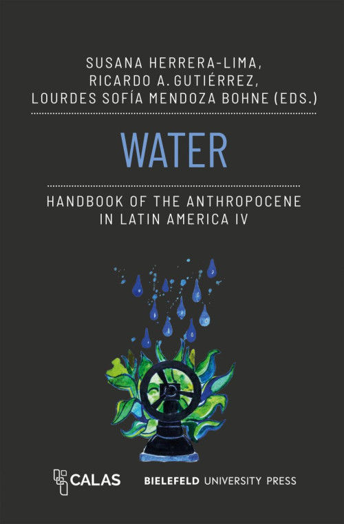 Das Cover der Publikation Water, herausgegeben von Susana Herrera-Lima, Ricardo A. Gutiérrez und Lourdes Sofía Mendoza Bohne, zeigt den Titel zentral in blauen Großbuchstaben. Darunter befindet sich kleiner und in weiß geschrieben der Zusatz Handbook of the Anthropocene in Latin America 4 und ein Aquaraell von Wassertropfen, die auf ein Wasserventil mit Handrad fallen. Am unteren Rand befindet sich das Logo des CALAS und der Name des Verlags Bielefeld University Press.