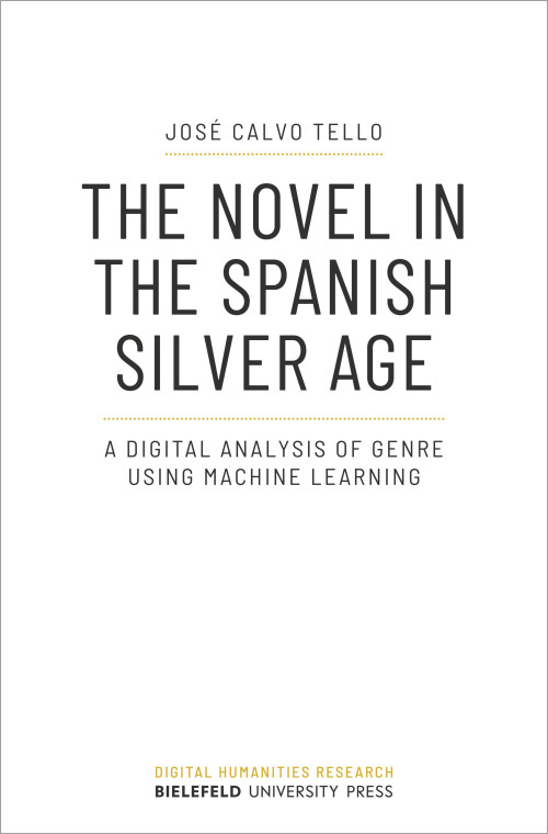 Cover der Publikation The novel in the spanish silver age: a digital analysis of genre using machine learning von José Calvo Tello. Der Titel steht zentral in schwarzen Großbuchstaben vor weißem Hintergrund oberhalb dem kleiner geschriebenen Untertitel. Am unteren Rand steht gelb geschrieben Digital Humanities Research, darunter Bielefeld University Press.